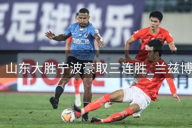 山东大胜宁波豪取三连胜 兰兹博格25+8领衔多点开花