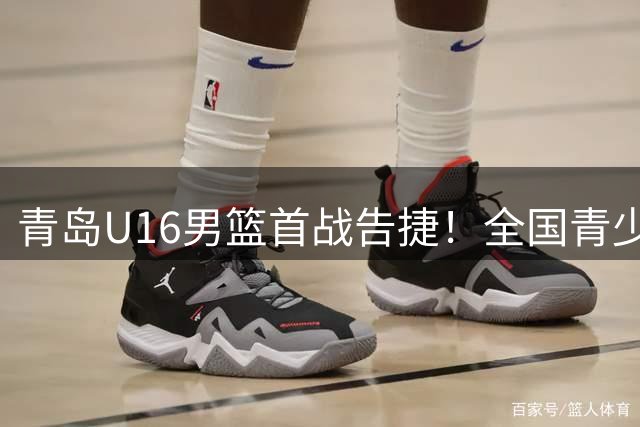青岛U16男篮首战告捷！全国青少年联赛打响